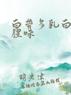 白带多乳白色有腥味