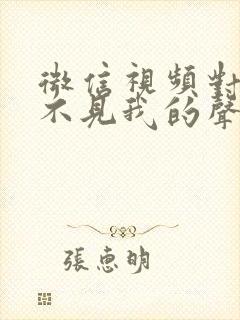 微信视频对方听不见我的声音