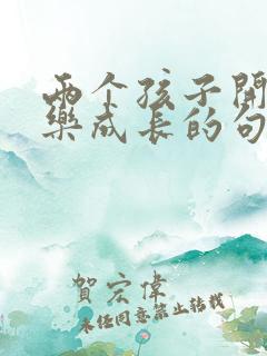 两个孩子开心快乐成长的句子