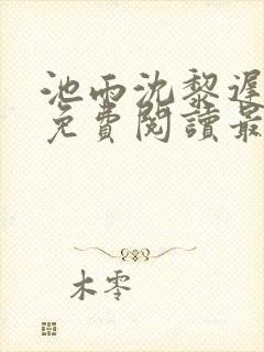 池雨沈黎迟全文免费阅读最新章节