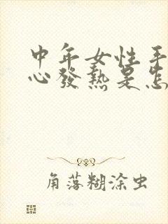 中年女性手心脚心发热是怎么回事