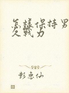 怎样保持男性持久战力