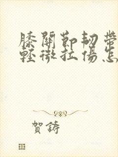 膝关节韧带拉伤轻微拉伤怎么治疗