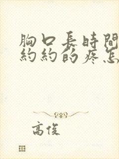 胸口长时间隐隐约约的疼怎么回事