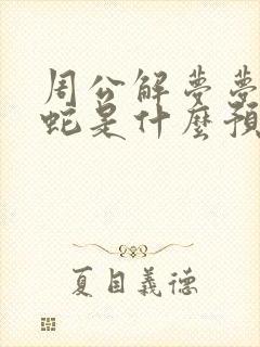 周公解梦梦见杀蛇是什么预兆 女性