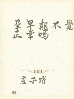 孕早期不觉得饿正常吗