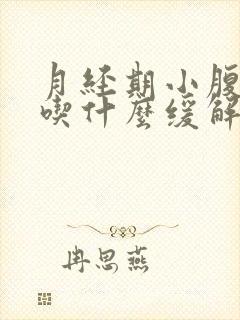 月经期小腹胀痛吃什么缓解