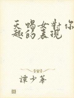 天蝎女对你没兴趣的表现