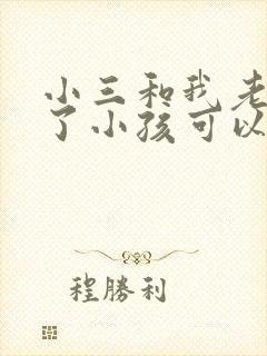 小三和我老公生了小孩可以告吗