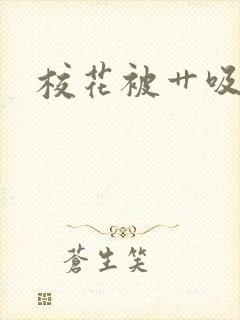 校花被艹吸奶子