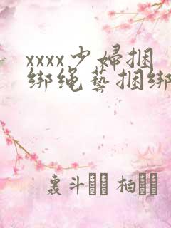 xxxx少妇捆绑绳艺捆绑
