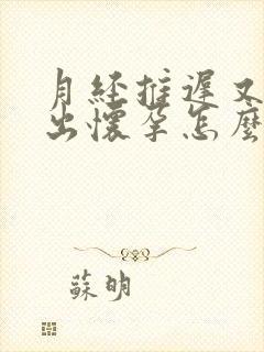 月经推迟又验不出怀孕怎么回事