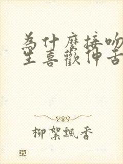 为什么接吻时男生喜欢伸舌头