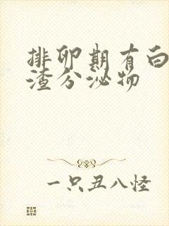 排卵期有白色渣渣分泌物