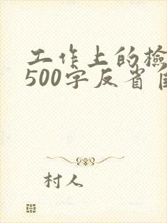 工作上的检讨书500字反省自己