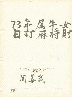 73年属牛女今日打麻将财运怎么样