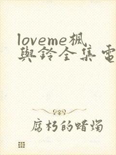 loveme枫与铃全集电视剧免费播放