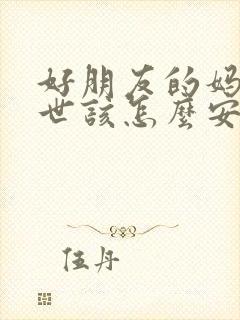 好朋友的妈妈过世该怎么安慰他