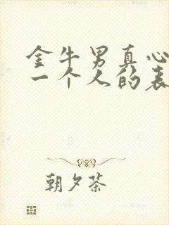 金牛男真心喜欢一个人的表现