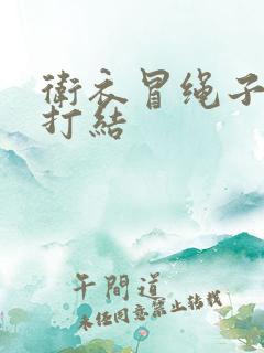 卫衣冒绳子怎么打结