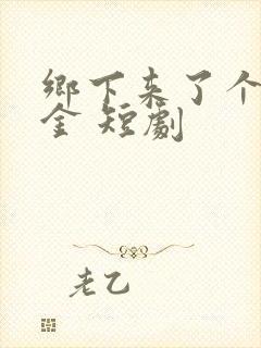 乡下来了个真千金 短剧