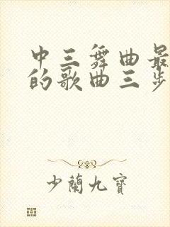 中三舞曲最好听的歌曲三步