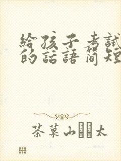 给孩子考试鼓励的话语简短