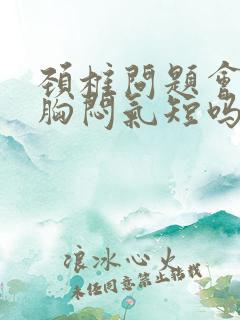 颈椎问题会引起胸闷气短吗