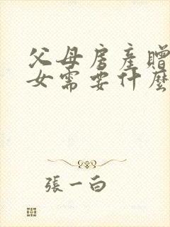 父母房产赠与子女需要什么手续