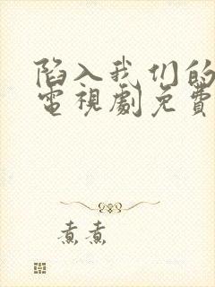 陷入我们的热恋电视剧免费观看第11集