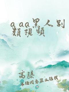a aa黑人别类视频