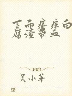 下面瘙痒白带豆腐渣带血