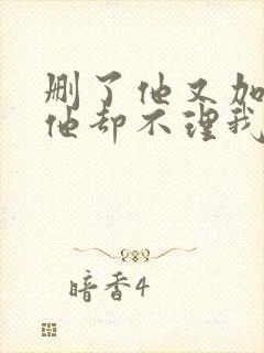 删了他又加回来他却不理我