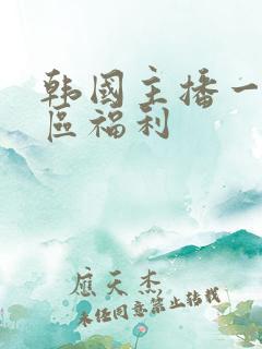 韩国主播一区二区福利