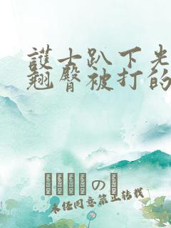 护士趴下光屁股翘臀被打的