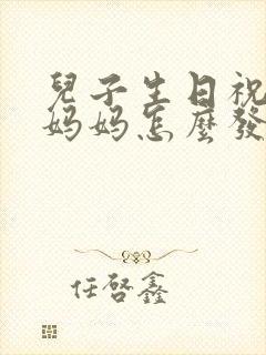 儿子生日祝福语妈妈怎么发朋友圈