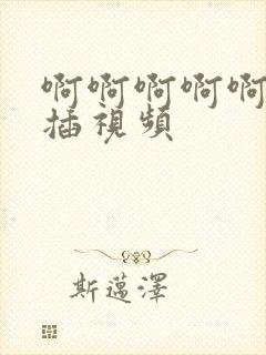 啊啊啊啊啊不要插视频