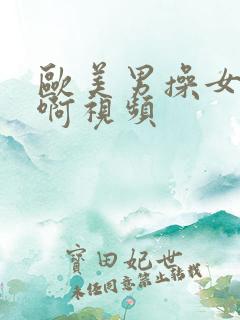 欧美男操女啊啊啊视频