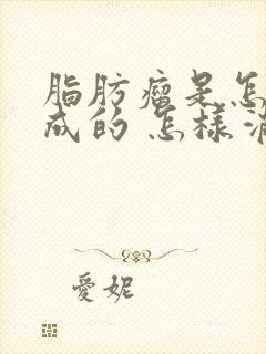 脂肪瘤是怎么形成的 怎样消除脂肪