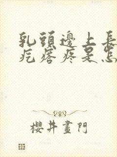 乳头边上长了小疙瘩疼是怎么回事