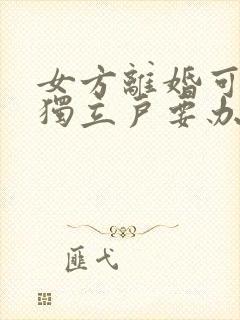 女方离婚可以单独立户要办什么手续