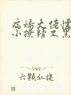 病娇大佬怀里的小撩精又黑化了小说