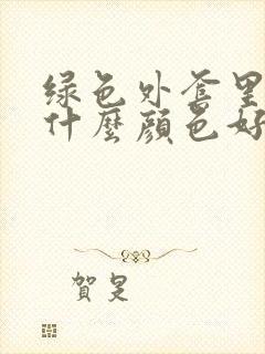 绿色外套里面搭什么颜色好看