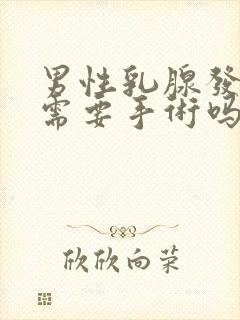 男性乳腺发育症需要手术吗