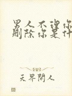 男人不理你又不删除你是什么意思