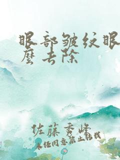 眼部皱纹眼袋怎么去除