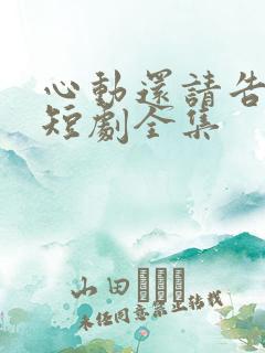 心动还请告诉我短剧全集