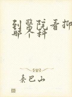 到医院看抑郁挂哪个科