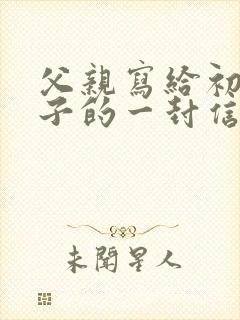 父亲写给初中儿子的一封信鼓励与期望