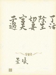 子宫切除了还能过夫妻生活吗?